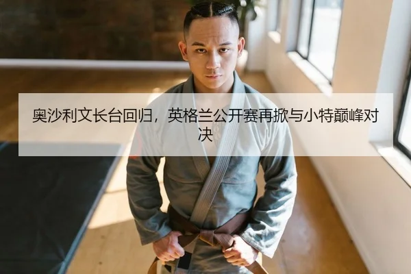 奥沙利文长台回归，英格兰公开赛再掀与小特巅峰对决